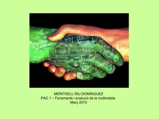 MERITXELL RIU DOMÍNGUEZ PAC 1 – Fonaments i evolució de la multimèdia  Març 2010 
