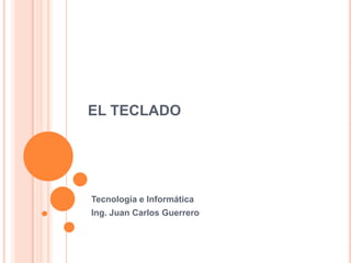 EL TECLADO




Tecnología e Informática
Ing. Juan Carlos Guerrero
 