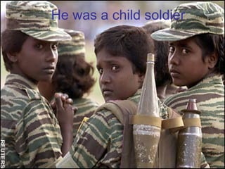He was a child soldier 