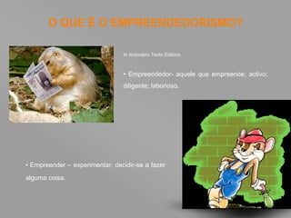 O QUE É O EMPREENDEDORISMO? In dicionário Texto Editora: •  Empreendedor- aquele que empreende; activo; diligente; laborioso. •  Empreender – experimentar; decidir-se a fazer alguma coisa . 