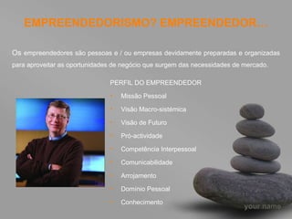 EMPREENDEDORISMO? EMPREENDEDOR… Os  empreendedores são pessoas e / ou empresas devidamente preparadas e organizadas para aproveitar as oportunidades de negócio que surgem das necessidades de mercado. PERFIL DO EMPREENDEDOR Missão Pessoal Visão Macro-sistémica Visão de Futuro Pró-actividade Competência Interpessoal Comunicabilidade Arrojamento Domínio Pessoal Conhecimento 