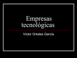 Empresas tecnológicas  Víctor Ortiales García 