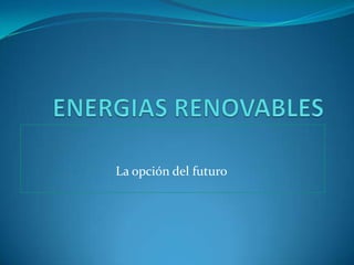 ENERGIAS RENOVABLES La opción del futuro 
