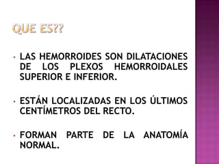 QUE ES??LAS HEMORROIDES SON DILATACIONES DE LOS PLEXOS HEMORROIDALES SUPERIOR E INFERIOR. 