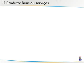 2 Produto: Bens ou serviços
 