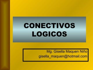 CONECTIVOS LOGICOS Mg. Gisella Maquen Niño [email_address] 