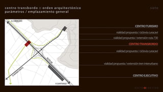 centro	transb ordo 	::	orden 	 arquitec tónico                                           siete
parámetros / emplazamiento general

   A	CURACAVI

                                                                            CENTRO	TURISMO
                                                           vialidad propuesta / ciclovía curacaví
                                                         vialidad propuesta / extensión ruta 730
                                                                      CENTRO	TRANSBORDO

                                                           vialidad propuesta / ciclovía curacaví
                         RU
                           TA
                             	68
                                                 vialidad propuesta / extensión tren interurbano
                O
              NT
           	PI
         IA
       AR
    A	M                                                                   CENTRO	EJECUTIVO

                                   A	SANTIAGO
 