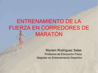 ENTRENAMIENTO DE LA FUERZA EN CORREDORES DE MARATÓN Myriam Rodríguez Salas Profesora de Educación Física Magíster en Entrenamiento Deportivo 