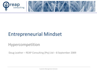 Entrepreneurial Mindset
Hypercompetition
Doug Leather – REAP Consulting (Pty) Ltd – 8 September 2009




                          Customer Management Activism
 