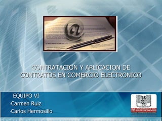CONTRATACION Y APLICACION DE CONTRATOS EN COMERCIO ELECTRONICO   EQUIPO VI ,[object Object]
