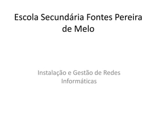 Escola Secundária Fontes Pereira
            de Melo



     Instalação e Gestão de Redes
              Informáticas
 