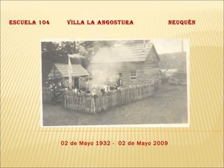 Escuela 104  Villa La Angostura  Neuquén  02 de Mayo 1932 -  02 de Mayo 2009 