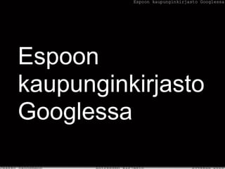 Espoon
kaupunginkirjasto
Googlessa
 