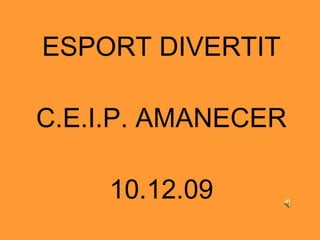 ESPORT DIVERTIT C.E.I.P. AMANECER 10.12.09 