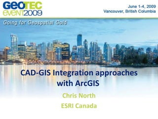 CAD-GIS Integration approaches
         with ArcGIS
          Chris North
          ESRI Canada
 