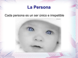 La Persona Cada persona es un ser único e irrepetible