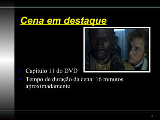Cena em destaque Capítulo 11 do DVD Tempo de duração da cena: 16 minutos aproximadamente  