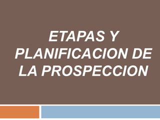 ETAPAS Y PLANIFICACION DE LA PROSPECCION 