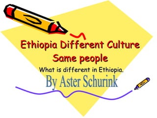 Ethiopia Different Culture Same people What is different in Ethiopia. By Aster Schurink 