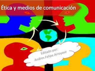 Ética y medios de comunicación Editadopor: Andres Felipe Arroyave 