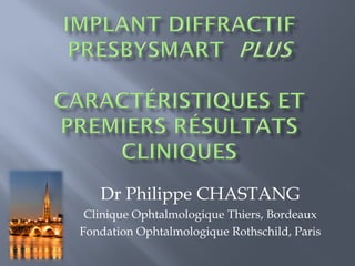 Dr Philippe CHASTANG
 Clinique Ophtalmologique Thiers, Bordeaux
Fondation Ophtalmologique Rothschild, Paris
 