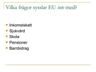 Vilka frågor sysslar EU  inte  med? Inkomstskatt Sjukvård Skola Pensioner Barnbidrag 
