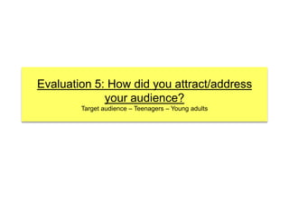Evaluation 5: How did you attract/address your audience?Target audience – Teenagers – Young adults 
