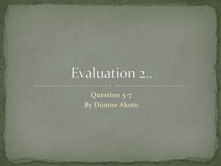 Question 5-7 By Dionne Akoto Evaluation 2.. 