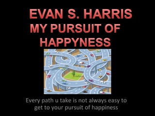 Every path u take is not always easy to get to your pursuit of happiness 