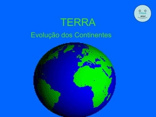 TERRA Evolução dos Continentes Clique aqui 