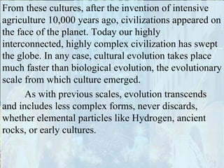 Evolution is a process of increasing complexification. The Periodic Table is a map of how inanimate matter increased in complexity from simple H, the first element created after the Big Bang, to the heaviest, most complex elements. There are 118 known elements, 94 occur naturally. 