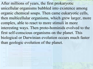 Evolution actually began with a bang, a really Big Bang. Fourteen million years ago, then, galactic evolution began. At first only sub-atomic particles populated infant space, but as the universe cooled, these particles fused to form hydrogen and then helium, lithium, beryllium, and so on to the heavier elements. Atoms clumped into molecules which coalesced into clouds then stars then solar systems and galaxies, each time more complex than the time before. 