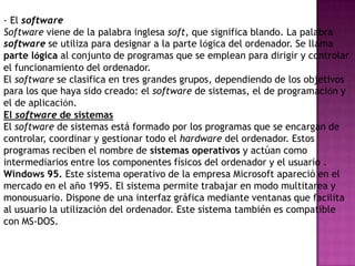 Salida. Son las operaciones para extraer información del ordenador.Todos estos conceptos se pueden agrupar en tres grupos:-Físicos (Hardware).-Lógicos (Software).-humano (Usuario.