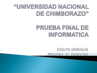 “UNIVERSIDAD NACIONAL DE CHIMBORAZO”PRUEBA FINAL DE INFORMATICA EVELYN MORALES PRIMERO “D” DERECHO 