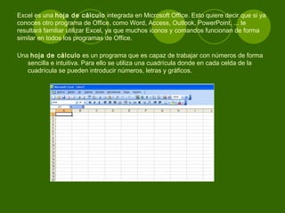Excel es una  hoja de cálculo  integrada en Microsoft Office. Esto quiere decir que si ya conoces otro programa de Office,...