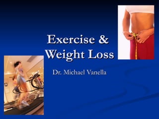 Exercise &  Weight Loss Dr. Michael Vanella 