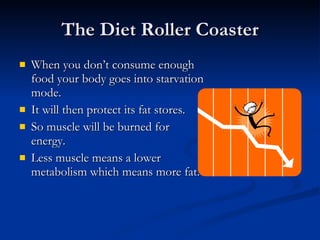 The Diet Roller Coaster <ul><li>When you don’t consume enough food your body goes into starvation mode.  </li></ul><ul><li...