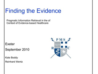 Finding the Evidence     Pragmatic Information Retrieval in the of    Context of Evidence-based Healthcare    Exeter  September 2010    Kate Boddy Reinhard Wentz 