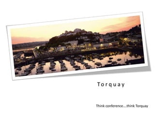 Torquay,[object Object],Think conference….think Torquay,[object Object]