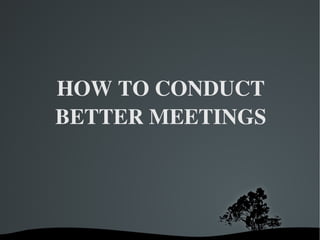 HOW TO CONDUCT BETTER MEETINGS 