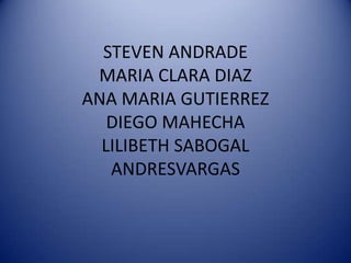 STEVEN ANDRADEMARIA CLARA DIAZANA MARIA GUTIERREZDIEGO MAHECHALILIBETH SABOGALANDRESVARGAS 