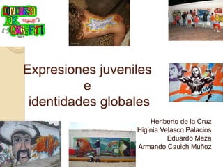 Expresiones juveniles eidentidadesglobales Heriberto de la Cruz Higinia Velasco Palacios Eduardo Meza Armando CauichMuñoz 