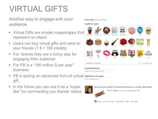 VIRTUAL GIFTS
Another way to engage with your
audience
• Virtual Gifts are simple images/apps that
  represent an object
•...