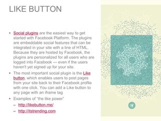 LIKE BUTTON

• Social plugins are the easiest way to get
  started with Facebook Platform. The plugins
  are embeddable so...