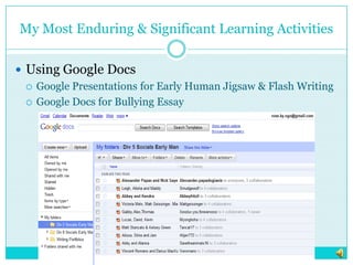 My Most Enduring & Significant Learning ActivitiesUsing Google DocsGoogle Presentations for Early Human Jigsaw & Flash WritingGoogle Docs for Bullying Essay