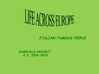LIFE ACROSS EUROPE  ITALIAN FAMOUS PE0PLE COMENIUS PROJECT  A.S. 2009-2010 