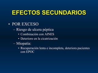 EFECTOS SECUNDARIOS POR EXCESO Riesgo de ulcera péptica Combinación con AINES Deterioro en la cicatrización Miopatía:  Recuperación lenta e incompleta, deteriora pacientes con EPOC 