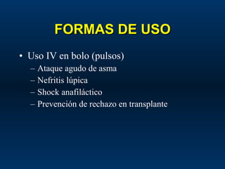 FORMAS DE USO Uso IV en bolo (pulsos) Ataque agudo de asma Nefritis lúpica Shock anafiláctico Prevención de rechazo en transplante 