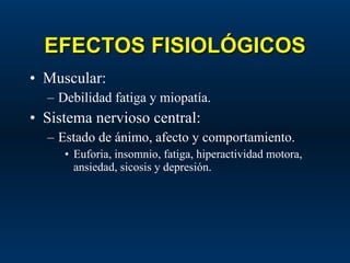 EFECTOS FISIOLÓGICOS Muscular: Debilidad fatiga y miopatía. Sistema nervioso central: Estado de ánimo, afecto y comportamiento. Euforia, insomnio, fatiga, hiperactividad motora, ansiedad, sicosis y depresión. 
