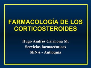 FARMACOLOGÍA DE LOS CORTICOSTEROIDES Hugo Andrés Carmona M. Servicios farmacéuticos SENA - Antioquia 